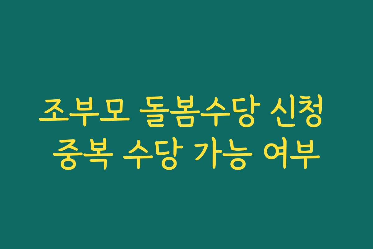 조부모 돌봄수당 신청 중복 수당 가능 여부 조부모 돌봄수당 신청 중복 수당 가능 여부