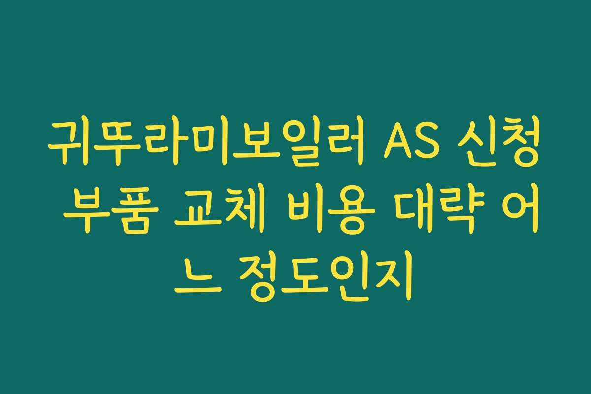 귀뚜라미보일러 AS 신청 부품 교체 비용 대략 어느 정도인지 귀뚜라미보일러 AS 신청 부품 교체 비용 대략 어느 정도인지