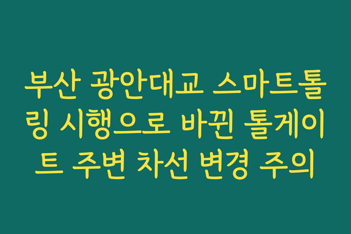 부산 광안대교 스마트톨링 시행으로 바뀐 톨게이트 주변 차선 변경 주의
