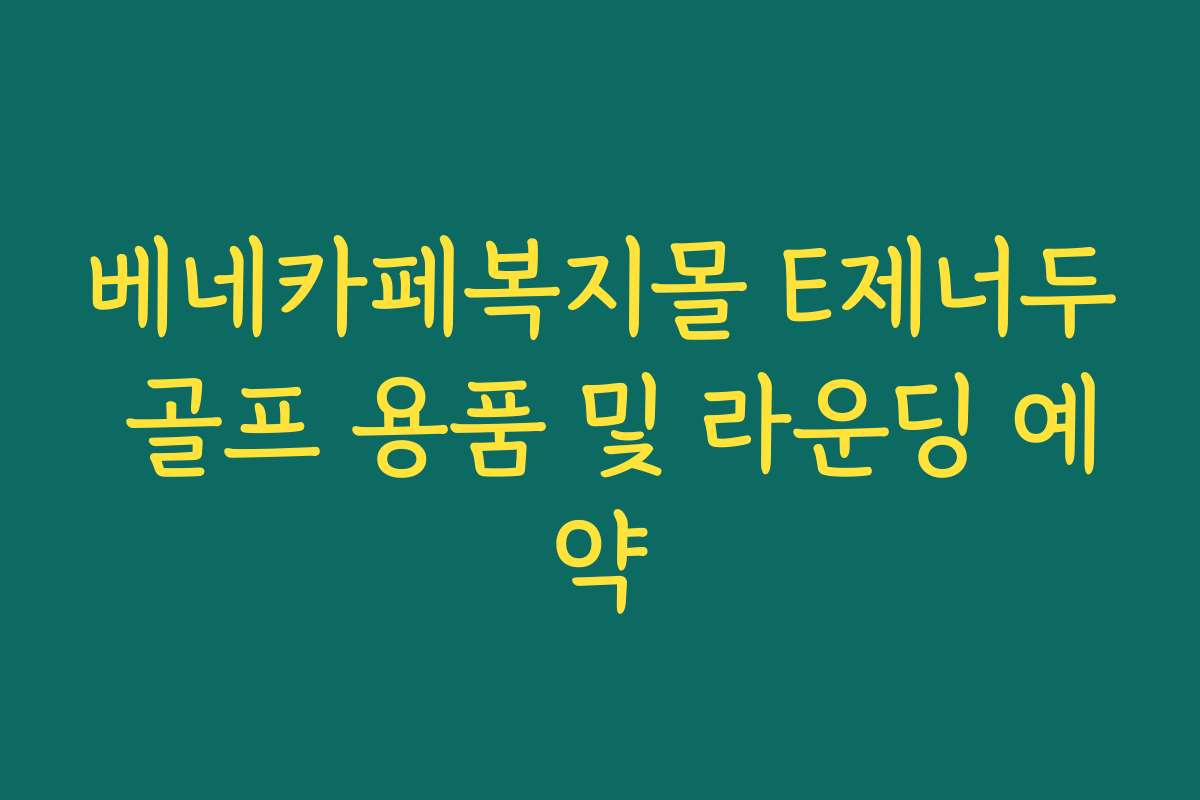 베네카페복지몰 E제너두 골프 용품 및 라운딩 예약