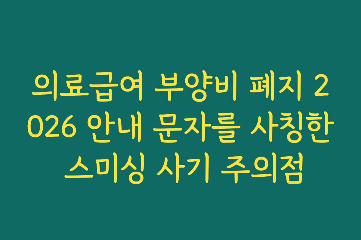 의료급여 부양비 폐지 2026 안내 문자를 사칭한 스미싱 사기 주의점