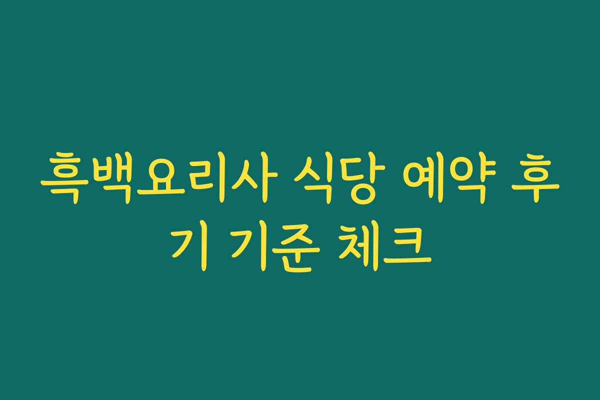 흑백요리사 식당 예약 후기 기준 체크