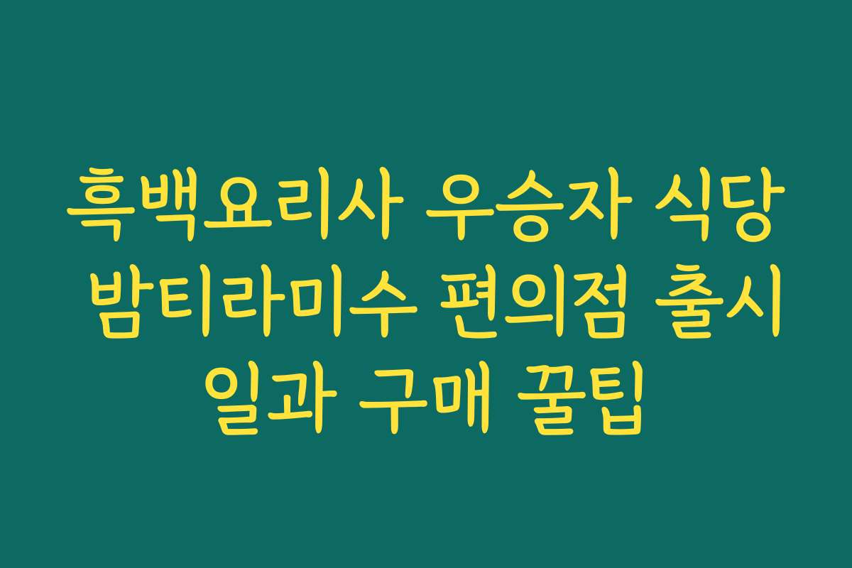 흑백요리사 우승자 식당 밤티라미수 편의점 출시일과 구매 꿀팁