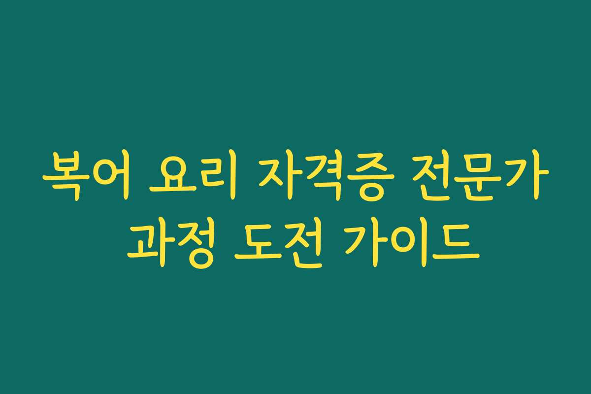 복어 요리 자격증 전문가 과정 도전 가이드