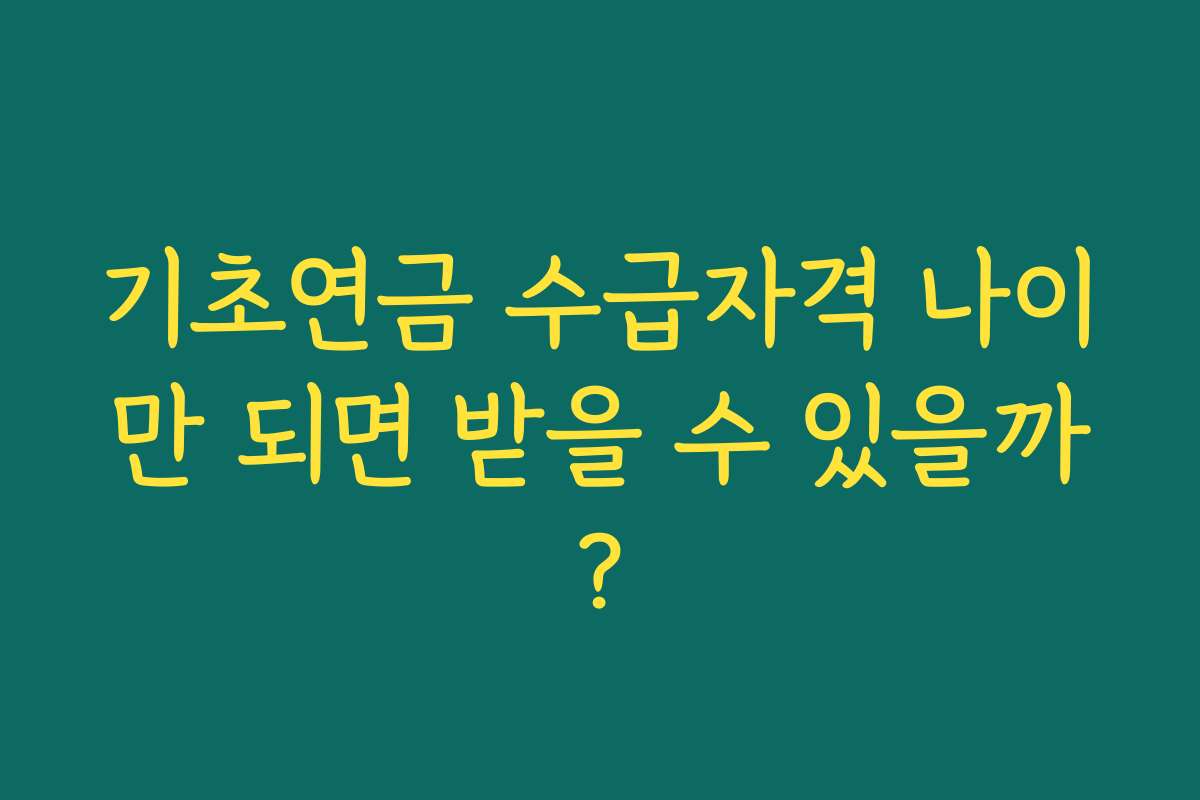 기초연금 수급자격 나이만 되면 받을 수 있을까?