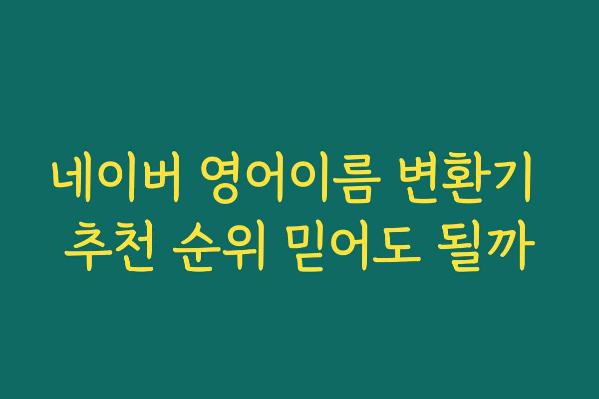 네이버 영어이름 변환기 추천 순위 믿어도 될까