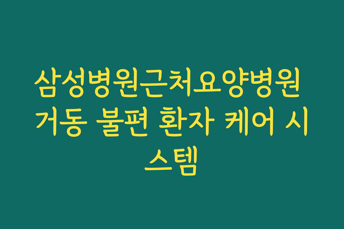 삼성병원근처요양병원 거동 불편 환자 케어 시스템