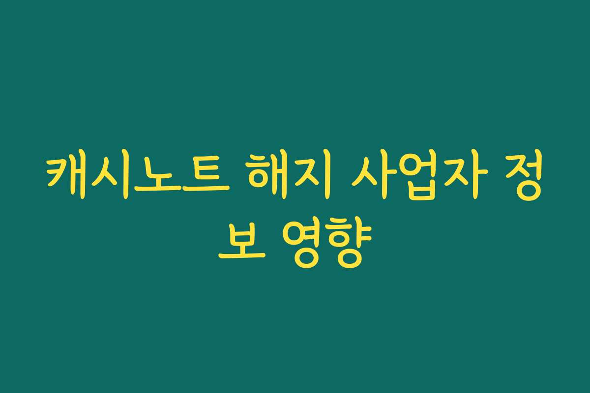 캐시노트 해지 사업자 정보 영향
