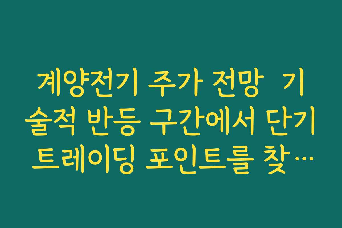 계양전기 주가 전망  기술적 반등 구간에서 단기 트레이딩 포인트를 찾는 차트 패턴 분석