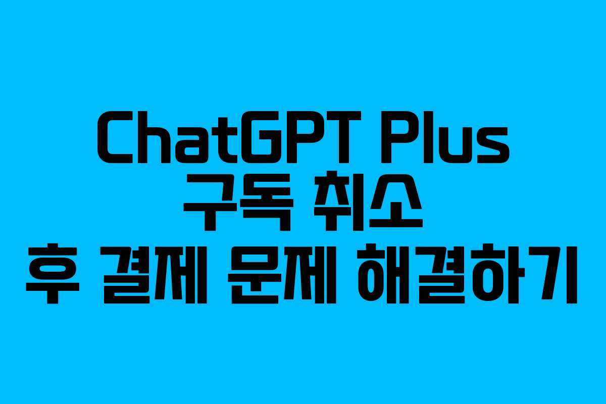 ChatGPT Plus 구독 취소 후 결제 문제 해결하기