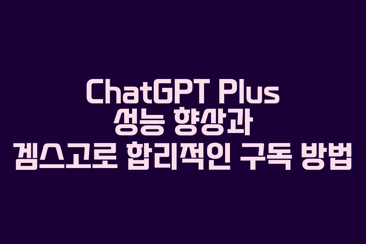 ChatGPT Plus 성능 향상과 겜스고로 합리적인 구독 방법 ChatGPT Plus 성능 향상과 겜스고로 합리적인 구독 방법