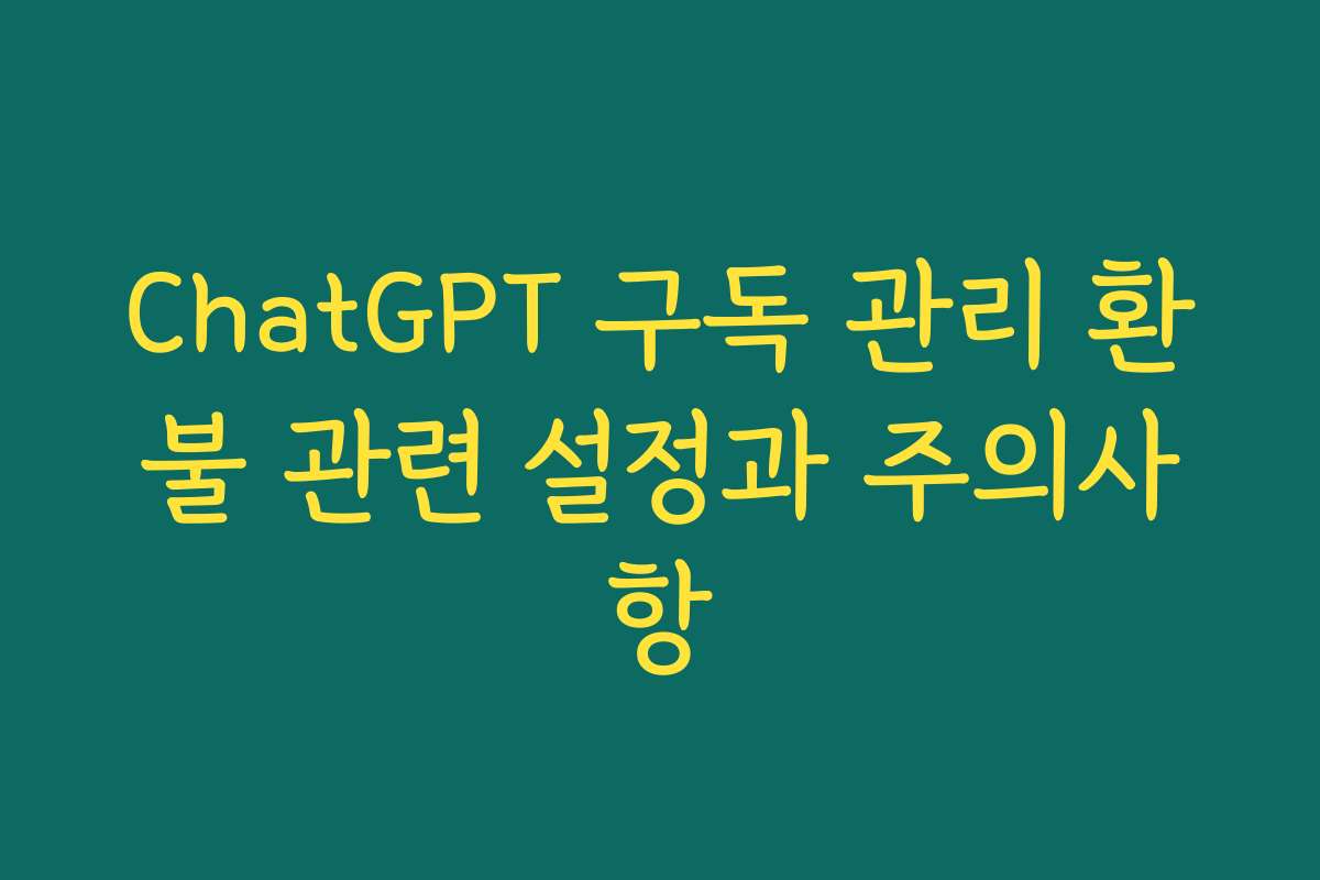 ChatGPT 구독 관리 환불 관련 설정과 주의사항