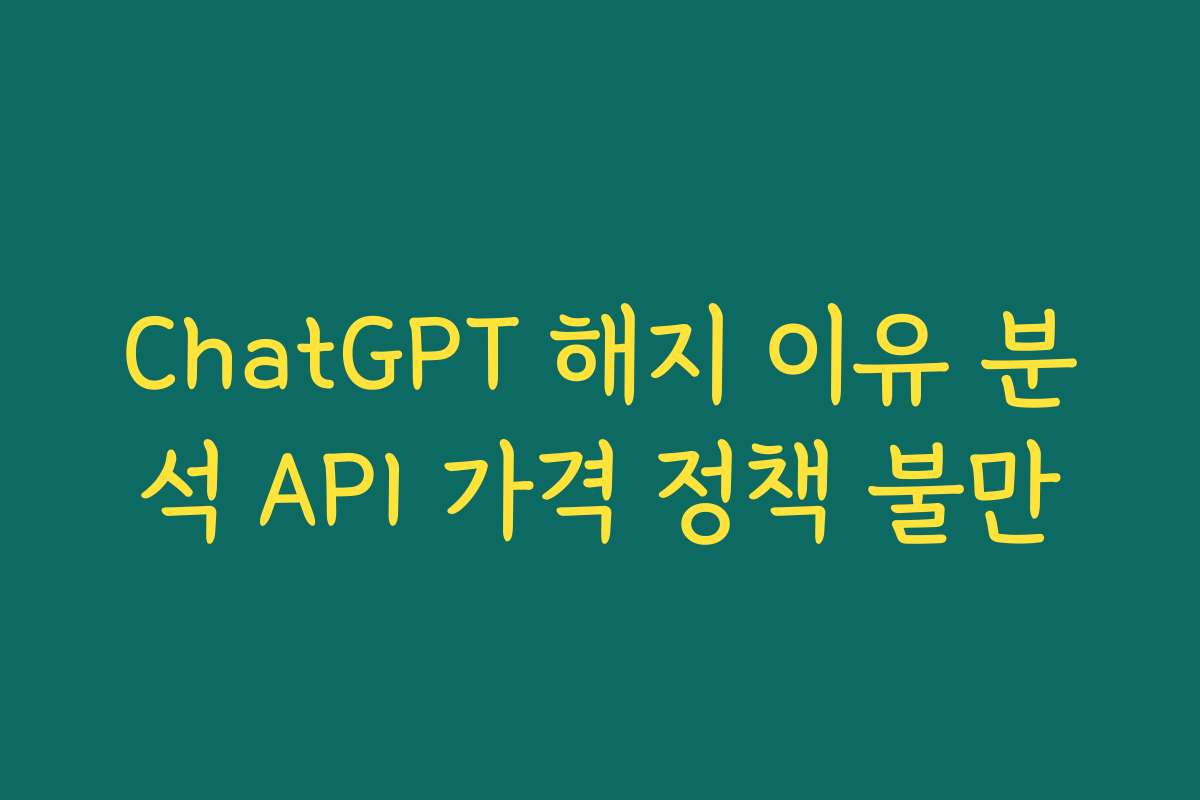 ChatGPT 해지 이유 분석 API 가격 정책 불만