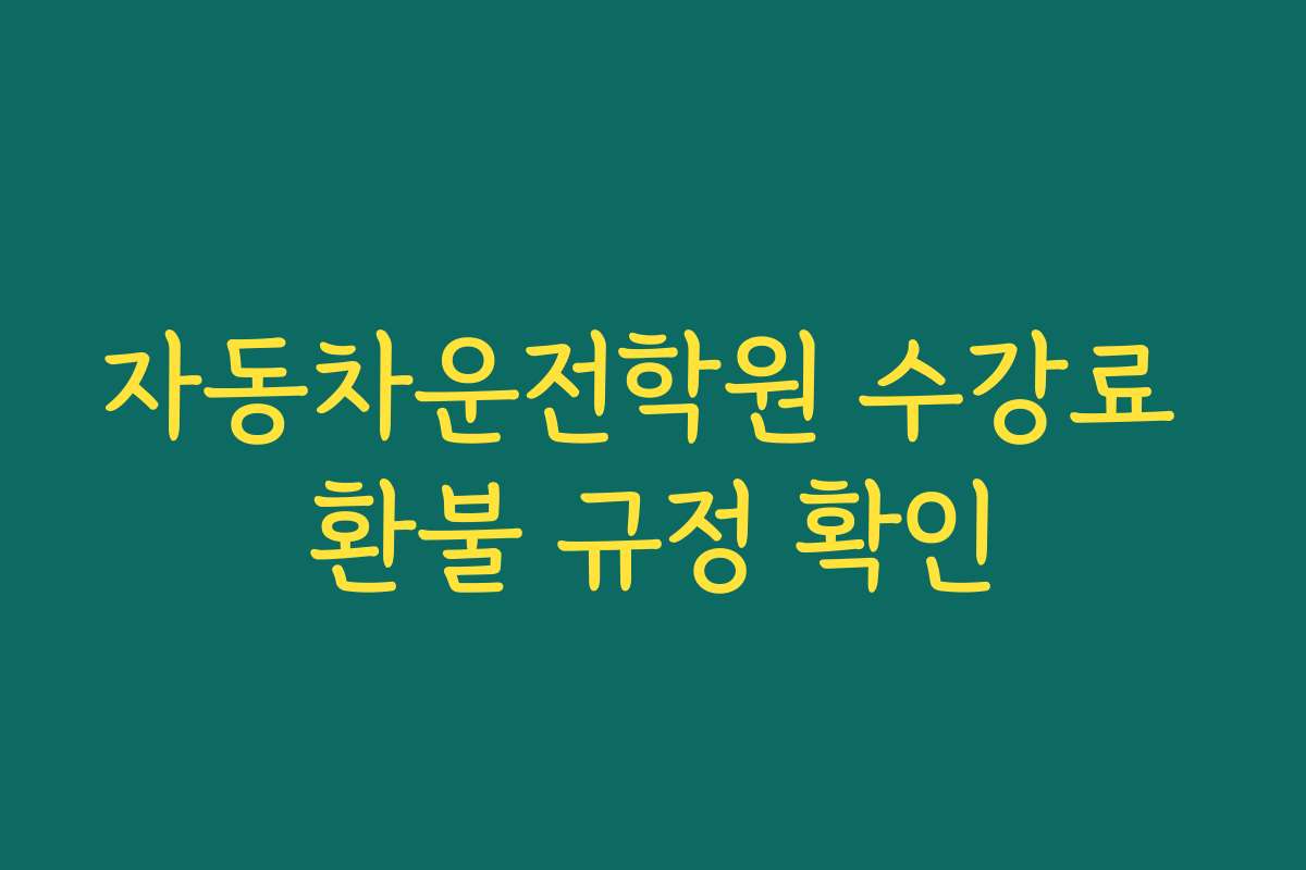 자동차운전학원 수강료 환불 규정 확인