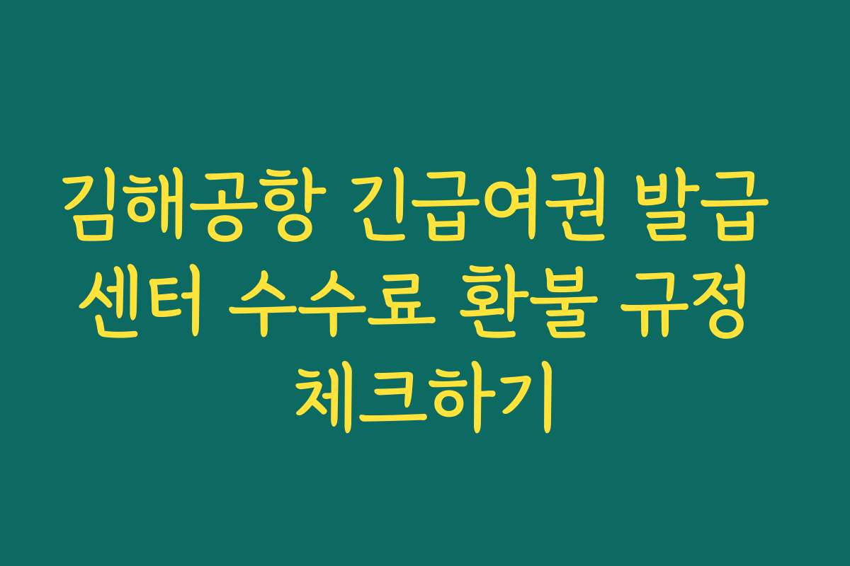 김해공항 긴급여권 발급 센터 수수료 환불 규정 체크하기 김해공항 긴급여권 발급 센터 수수료 환불 규정 체크하기