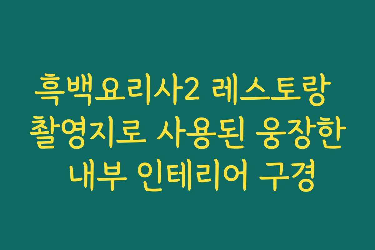 흑백요리사2 레스토랑 촬영지로 사용된 웅장한 내부 인테리어 구경 흑백요리사2 레스토랑 촬영지로 사용된 웅장한 내부 인테리어 구경