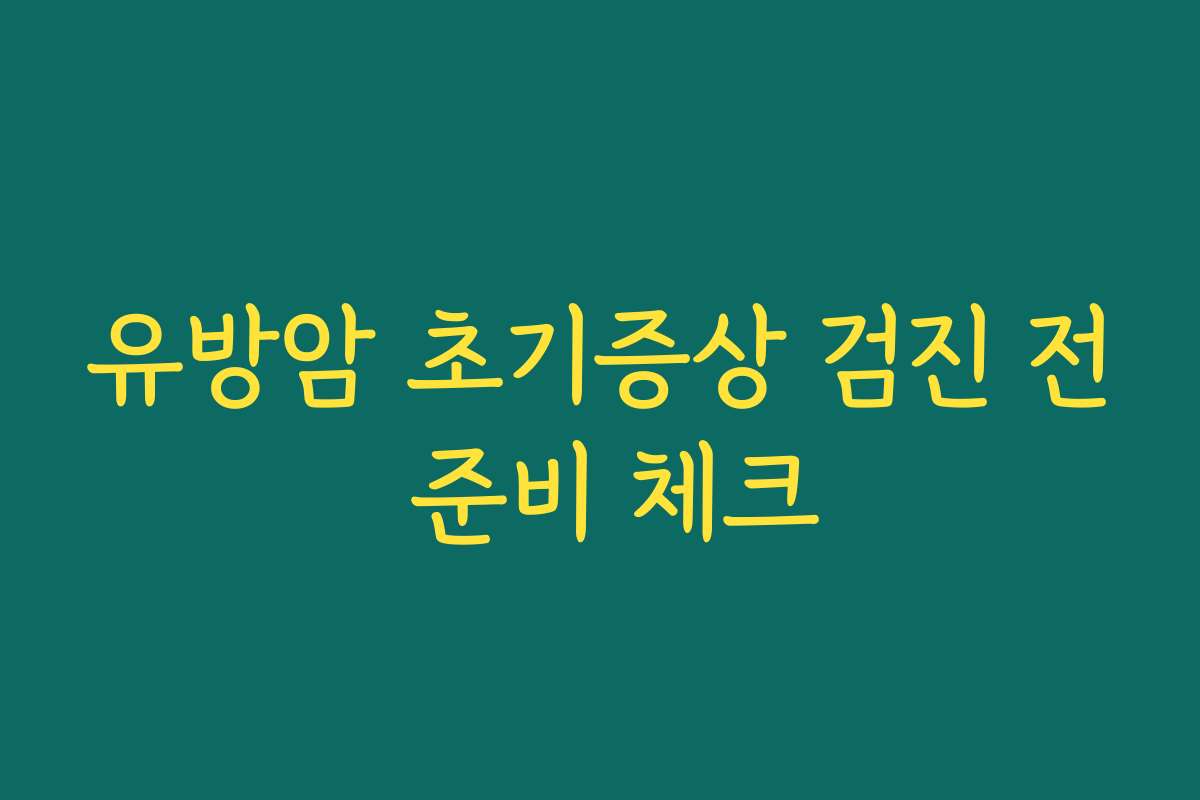 유방암 초기증상 검진 전 준비 체크 유방암 초기증상 검진 전 준비 체크