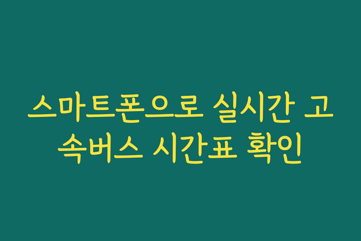 스마트폰으로 실시간 고속버스 시간표 확인