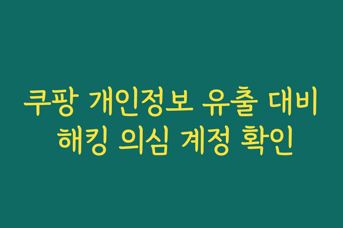 쿠팡 개인정보 유출 대비 해킹 의심 계정 확인