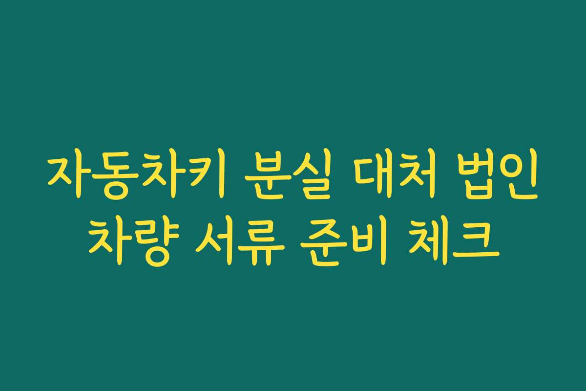 자동차키 분실 대처 법인차량 서류 준비 체크