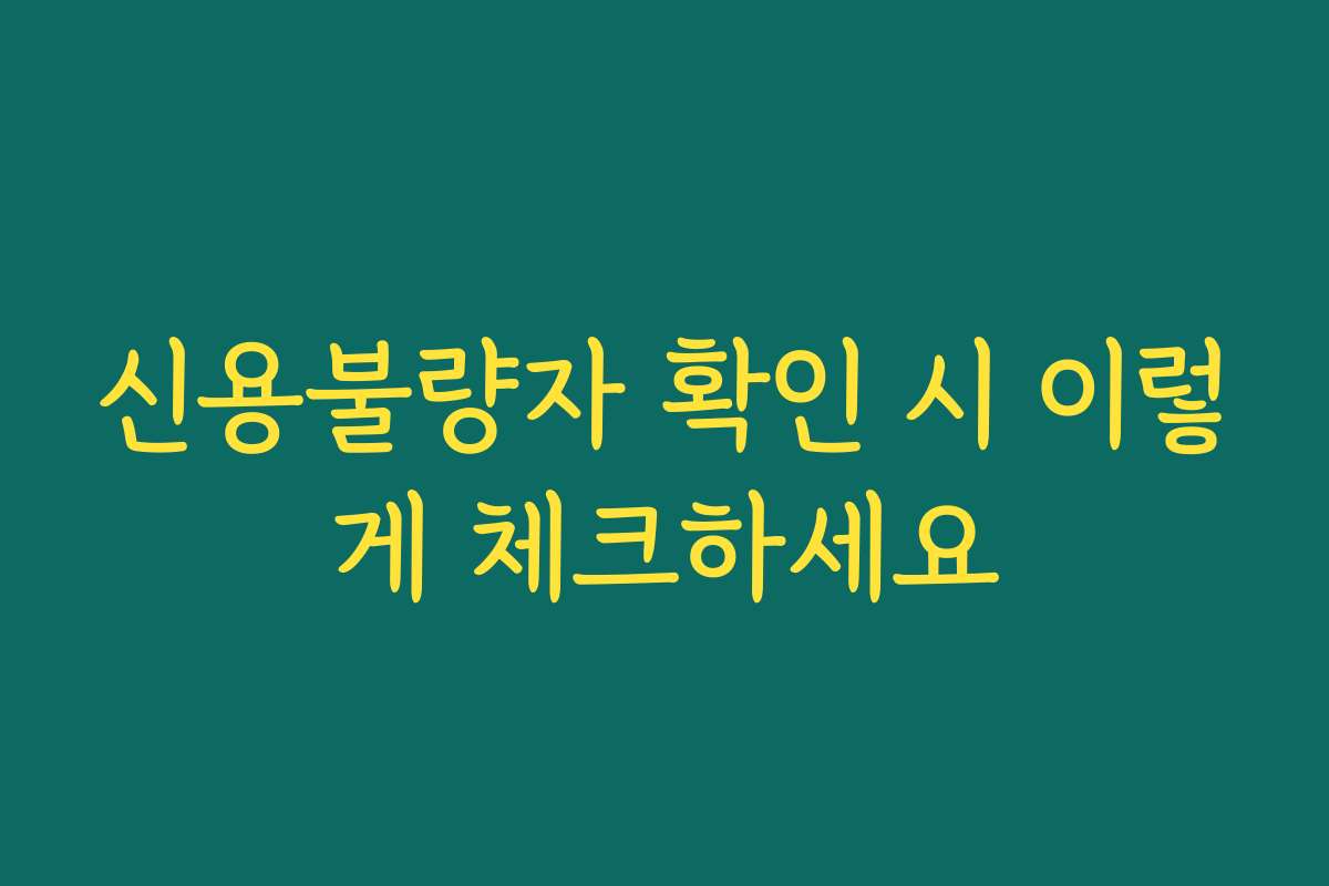 신용불량자 확인 시 이렇게 체크하세요