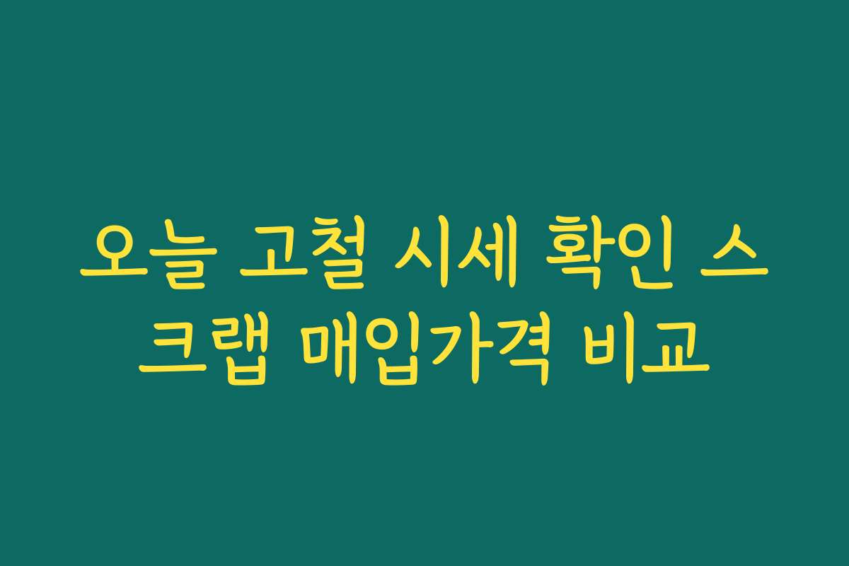 오늘 고철 시세 확인 스크랩 매입가격 비교