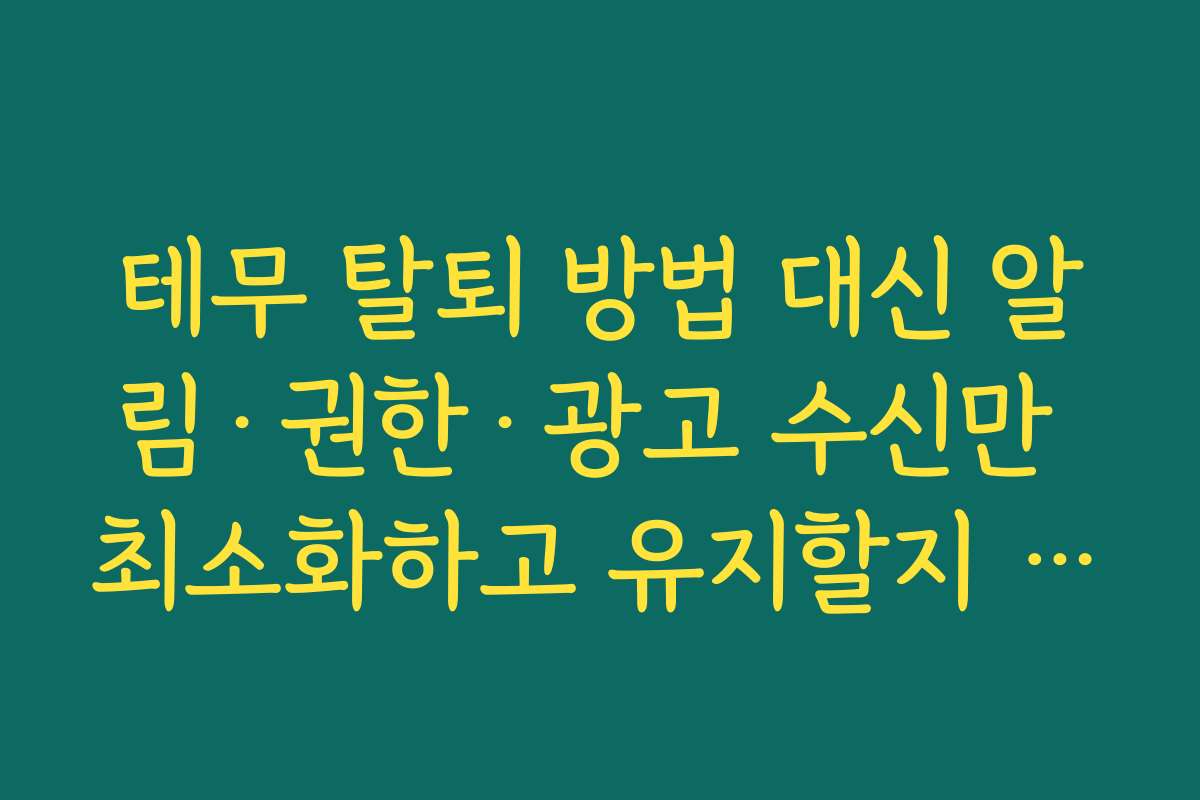 테무 탈퇴 방법 대신 알림·권한·광고 수신만 최소화하고 유지할지 판단하는 체크리스트