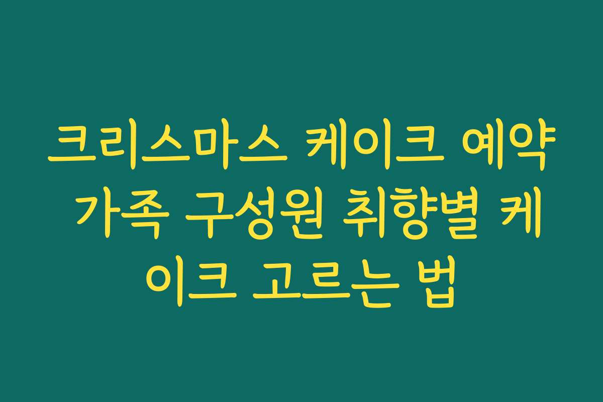 크리스마스 케이크 예약 가족 구성원 취향별 케이크 고르는 법