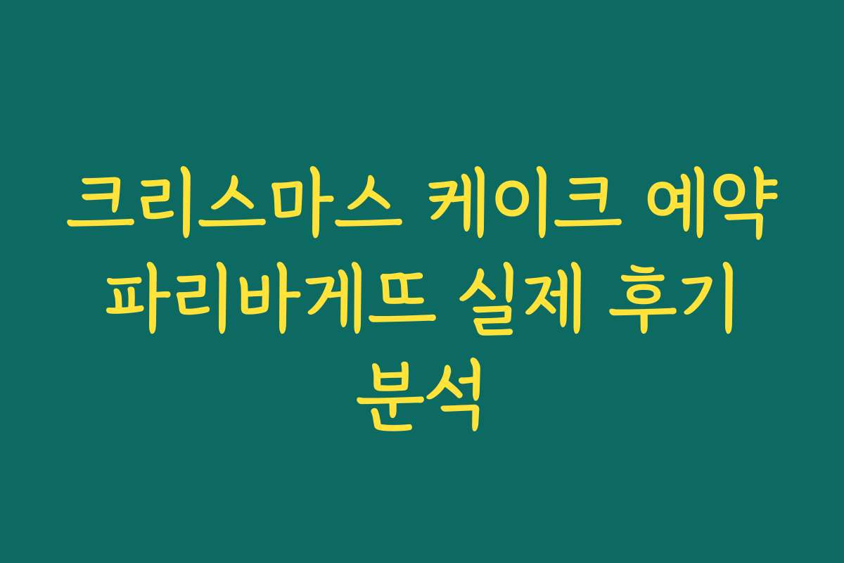 크리스마스 케이크 예약 파리바게뜨 실제 후기 분석