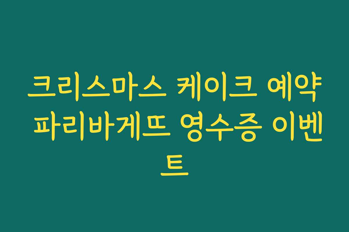 크리스마스 케이크 예약 파리바게뜨 영수증 이벤트 크리스마스 케이크 예약 파리바게뜨 영수증 이벤트