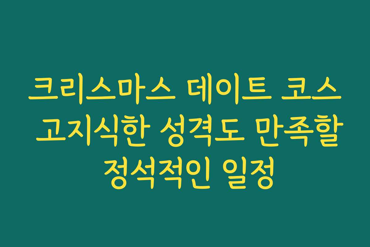 크리스마스 데이트 코스 고지식한 성격도 만족할 정석적인 일정 크리스마스 데이트 코스 고지식한 성격도 만족할 정석적인 일정