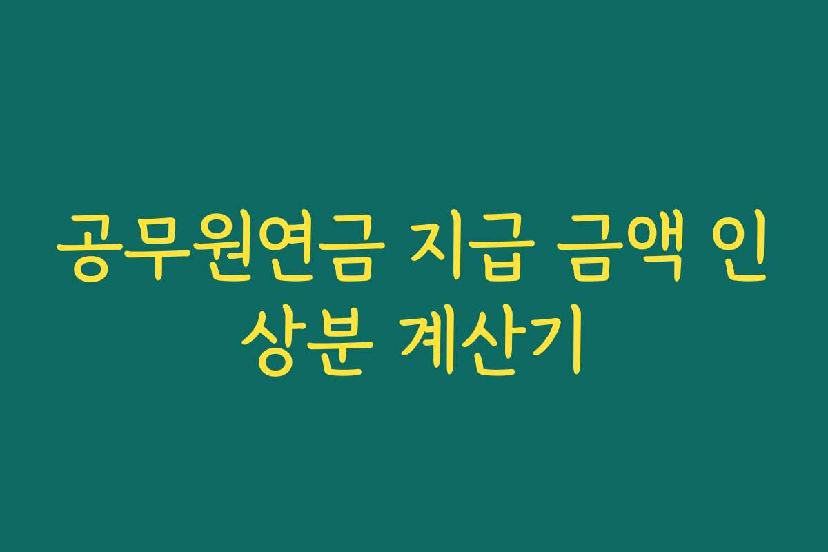 공무원연금 지급 금액 인상분 계산기 공무원연금 지급 금액 인상분 계산기
