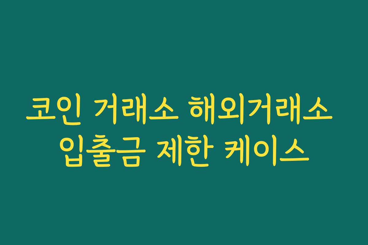 코인 거래소 해외거래소 입출금 제한 케이스