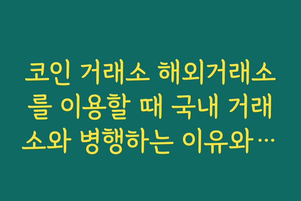 코인 거래소 해외거래소를 이용할 때 국내 거래소와 병행하는 이유와 장단점