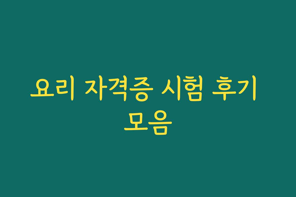 요리 자격증 시험 후기 모음