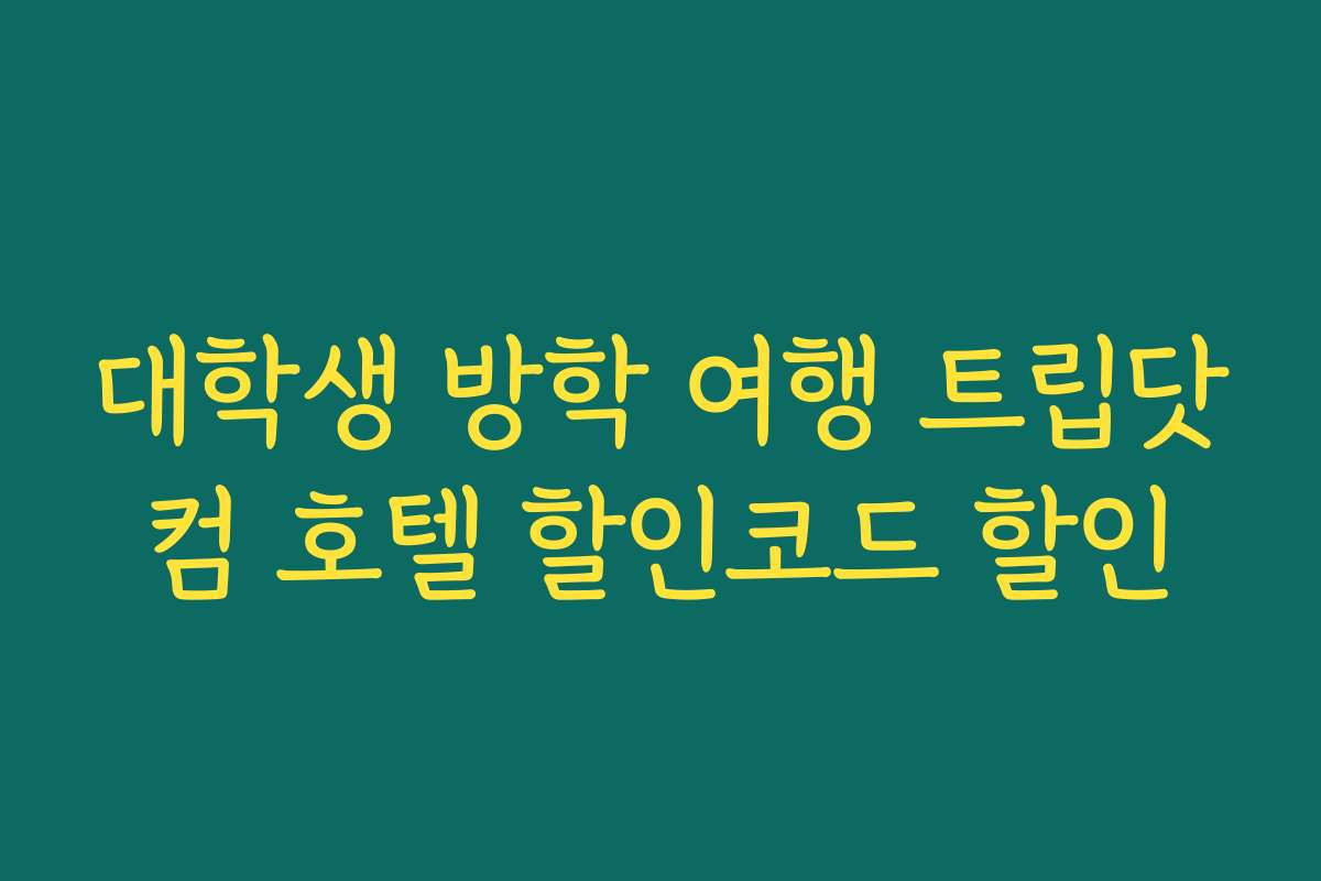 대학생 방학 여행 트립닷컴 호텔 할인코드 할인 대학생 방학 여행 트립닷컴 호텔 할인코드 할인