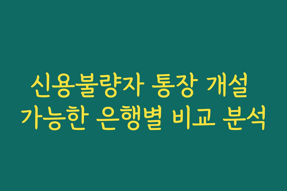 신용불량자 통장 개설 가능한 은행별 비교 분석