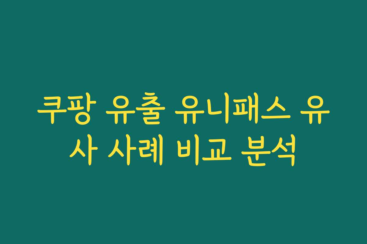 쿠팡 유출 유니패스 유사 사례 비교 분석