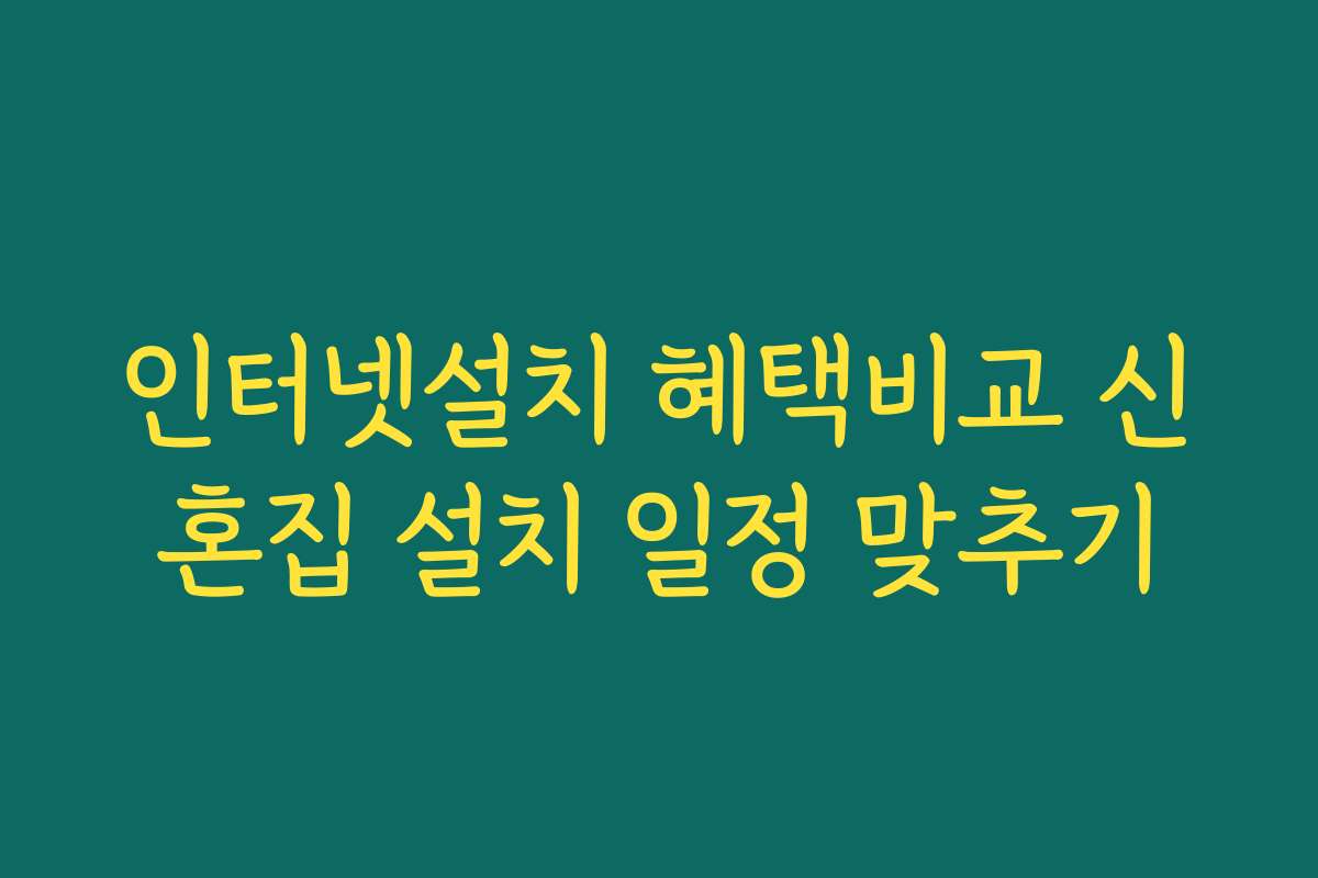 인터넷설치 혜택비교 신혼집 설치 일정 맞추기
