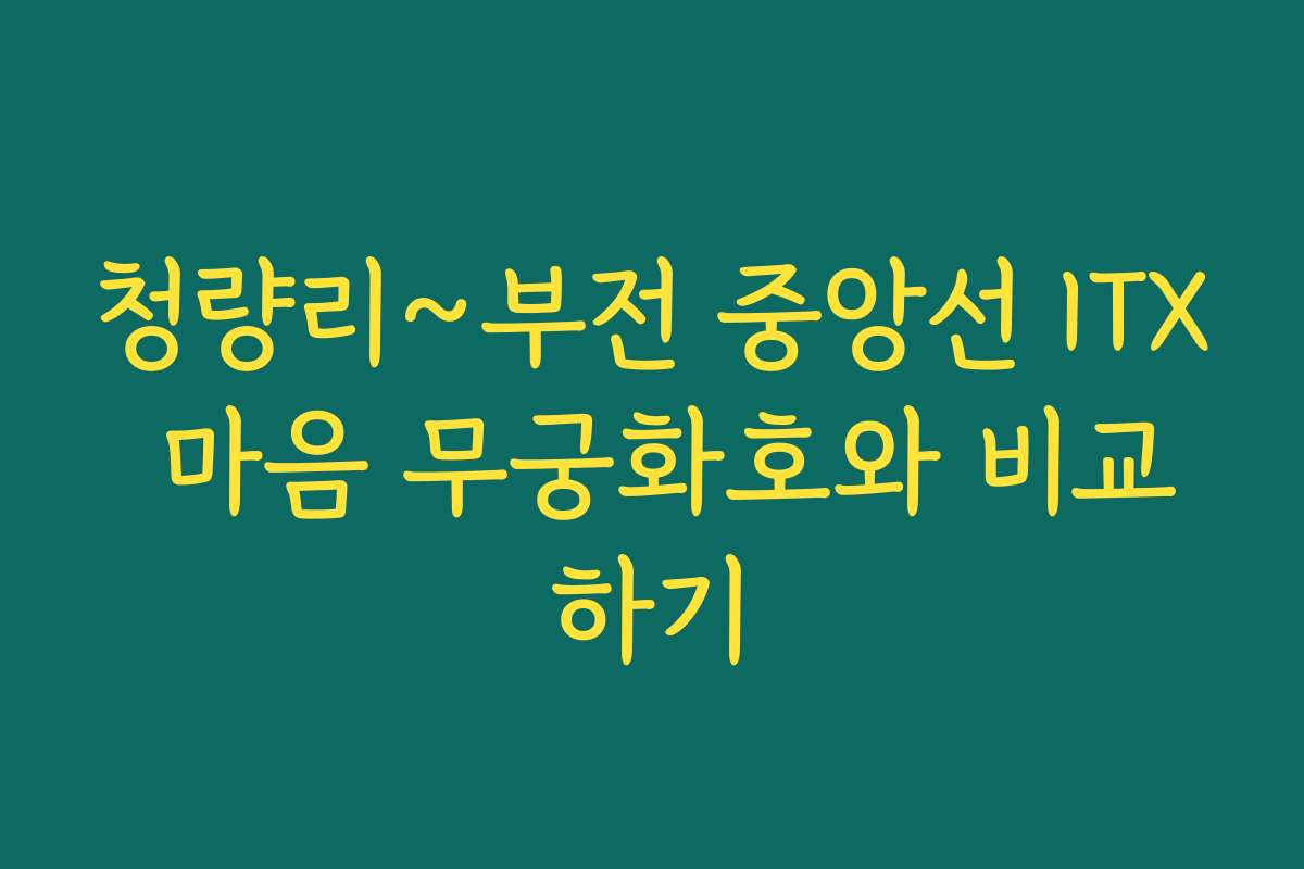 청량리~부전 중앙선 ITX 마음 무궁화호와 비교하기 청량리~부전 중앙선 ITX 마음 무궁화호와 비교하기