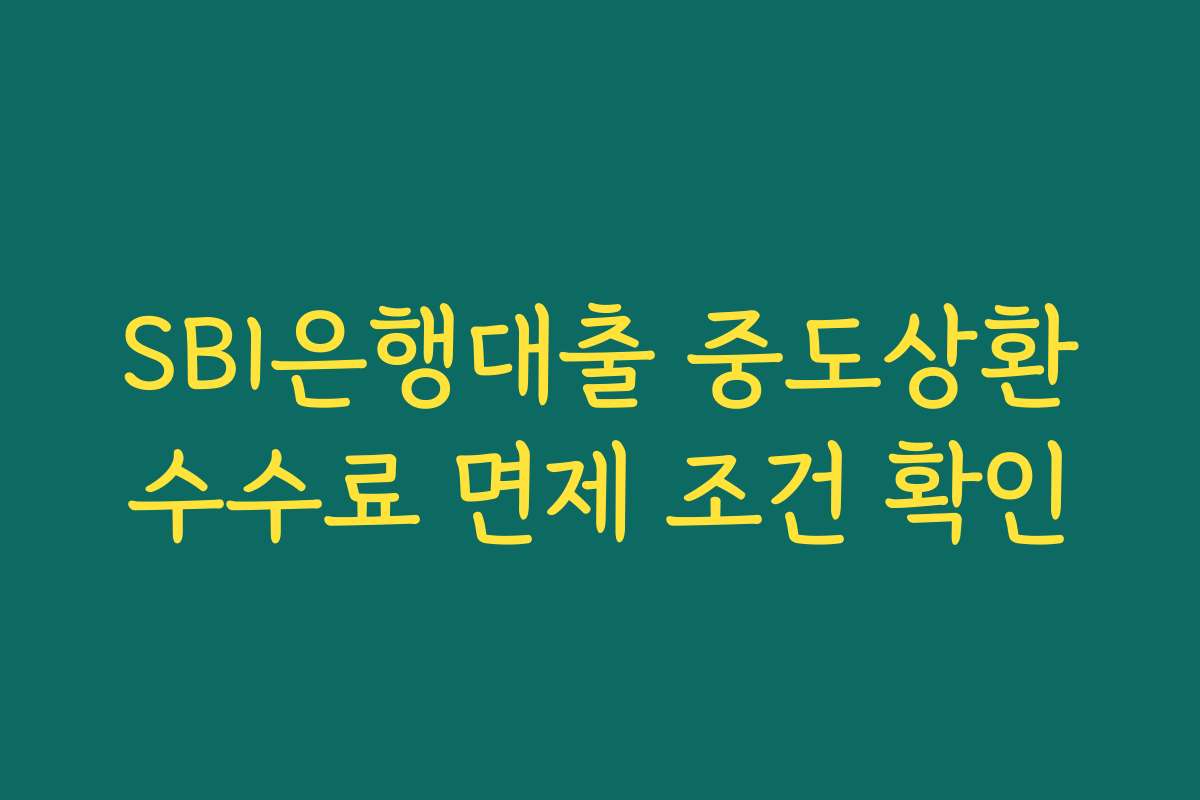 SBI은행대출 중도상환수수료 면제 조건 확인