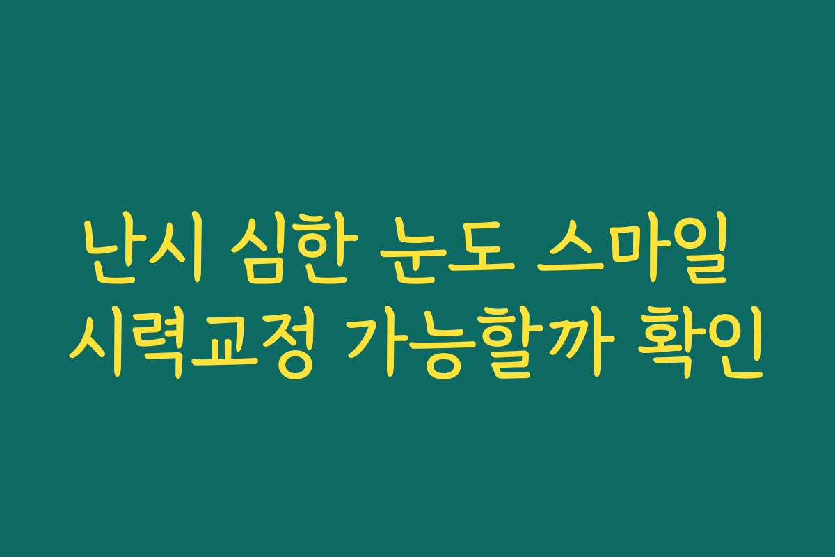 난시 심한 눈도 스마일 시력교정 가능할까 확인