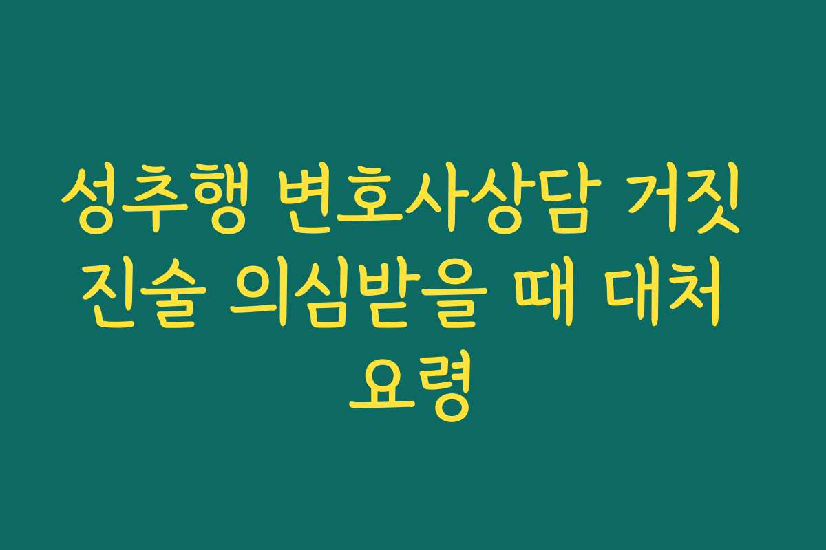 성추행 변호사상담 거짓 진술 의심받을 때 대처 요령 성추행 변호사상담 거짓 진술 의심받을 때 대처 요령