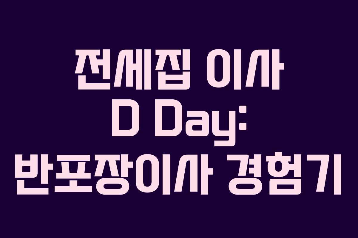전세집 이사 D Day: 반포장이사 경험기