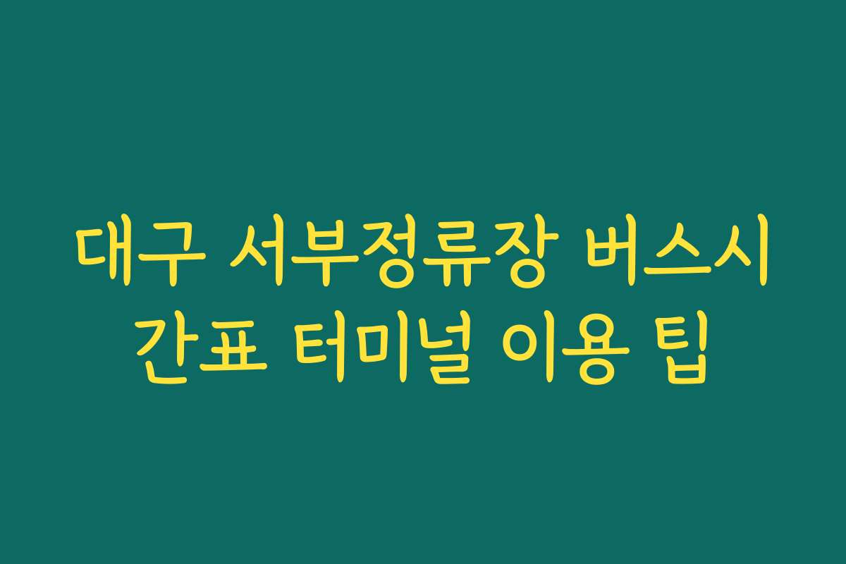대구 서부정류장 버스시간표 터미널 이용 팁