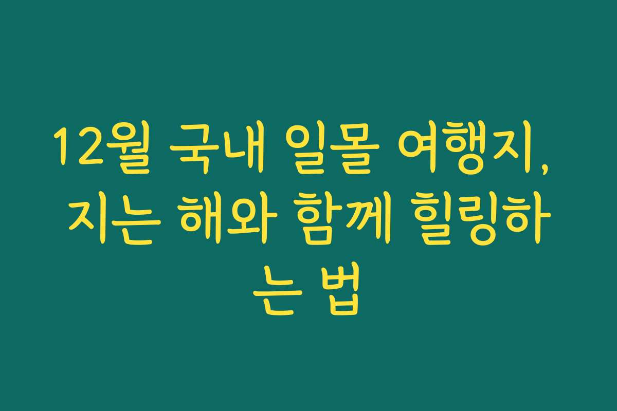 12월 국내 일몰 여행지, 지는 해와 함께 힐링하는 법 12월 국내 일몰 여행지, 지는 해와 함께 힐링하는 법