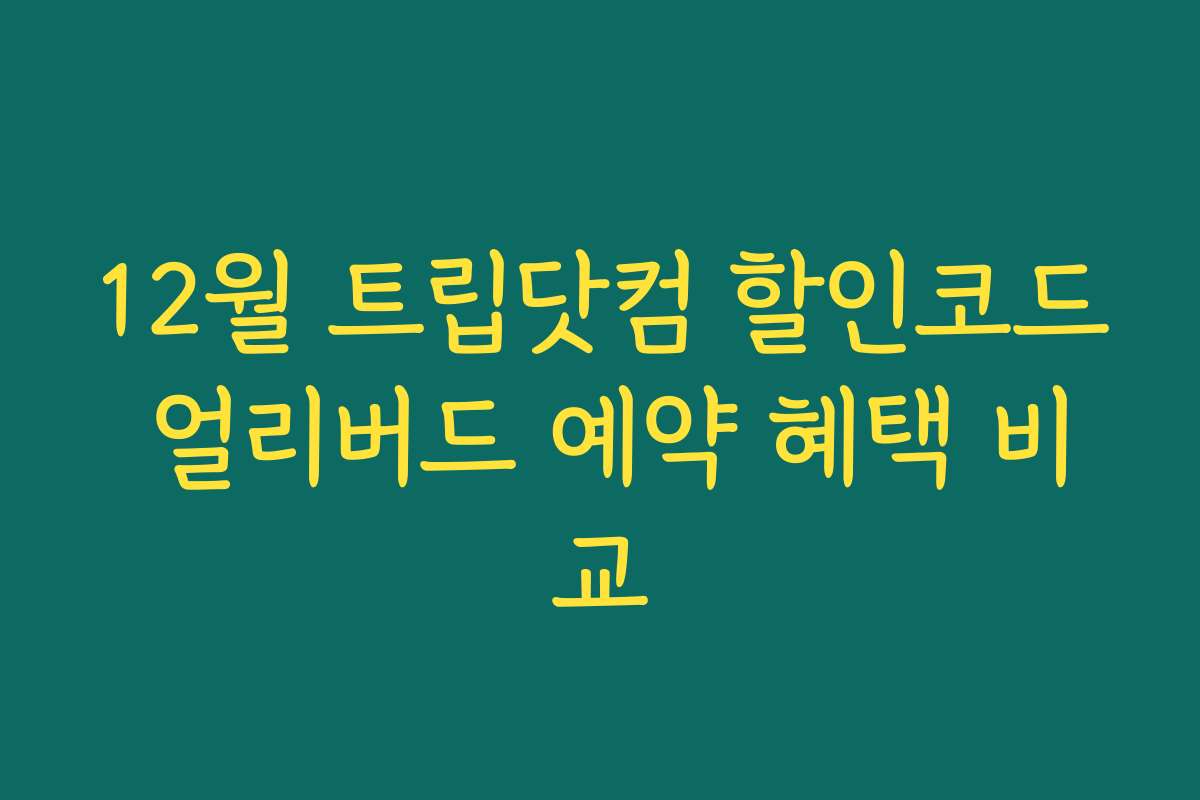12월 트립닷컴 할인코드 얼리버드 예약 혜택 비교