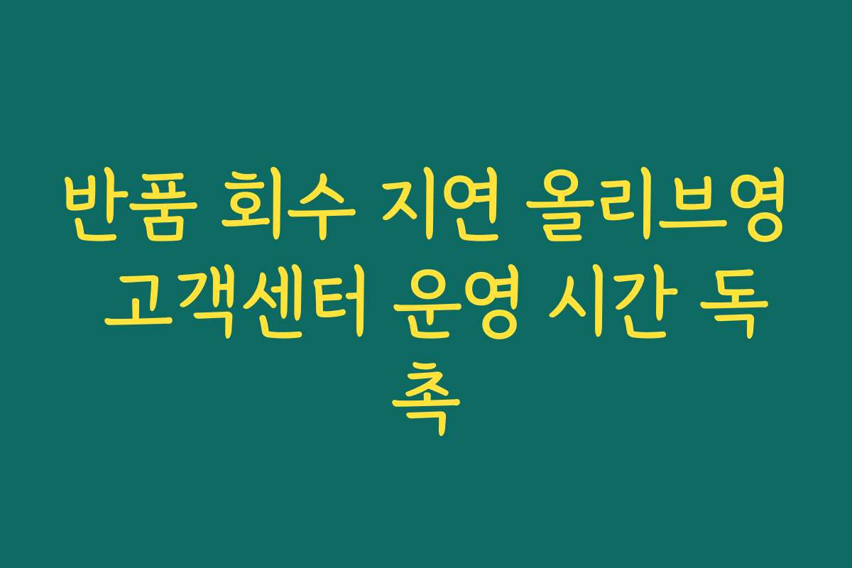 반품 회수 지연 올리브영 고객센터 운영 시간 독촉