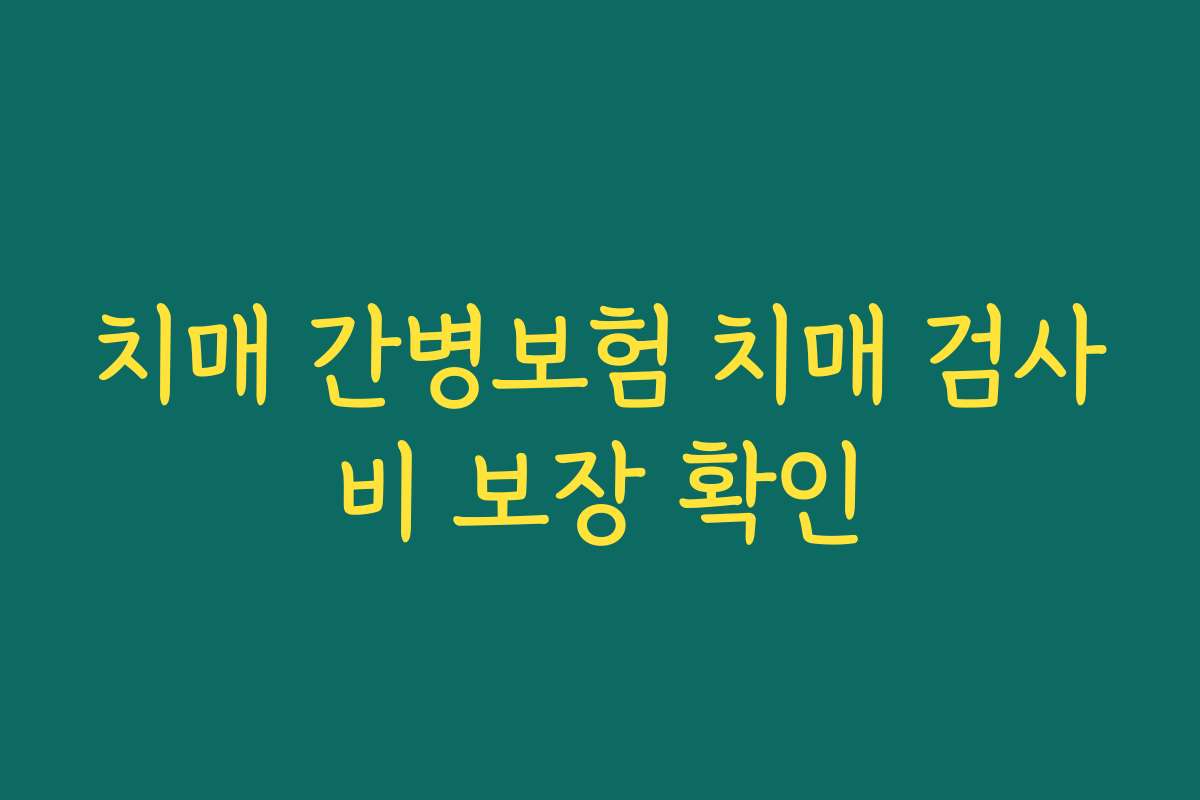 치매 간병보험 치매 검사비 보장 확인