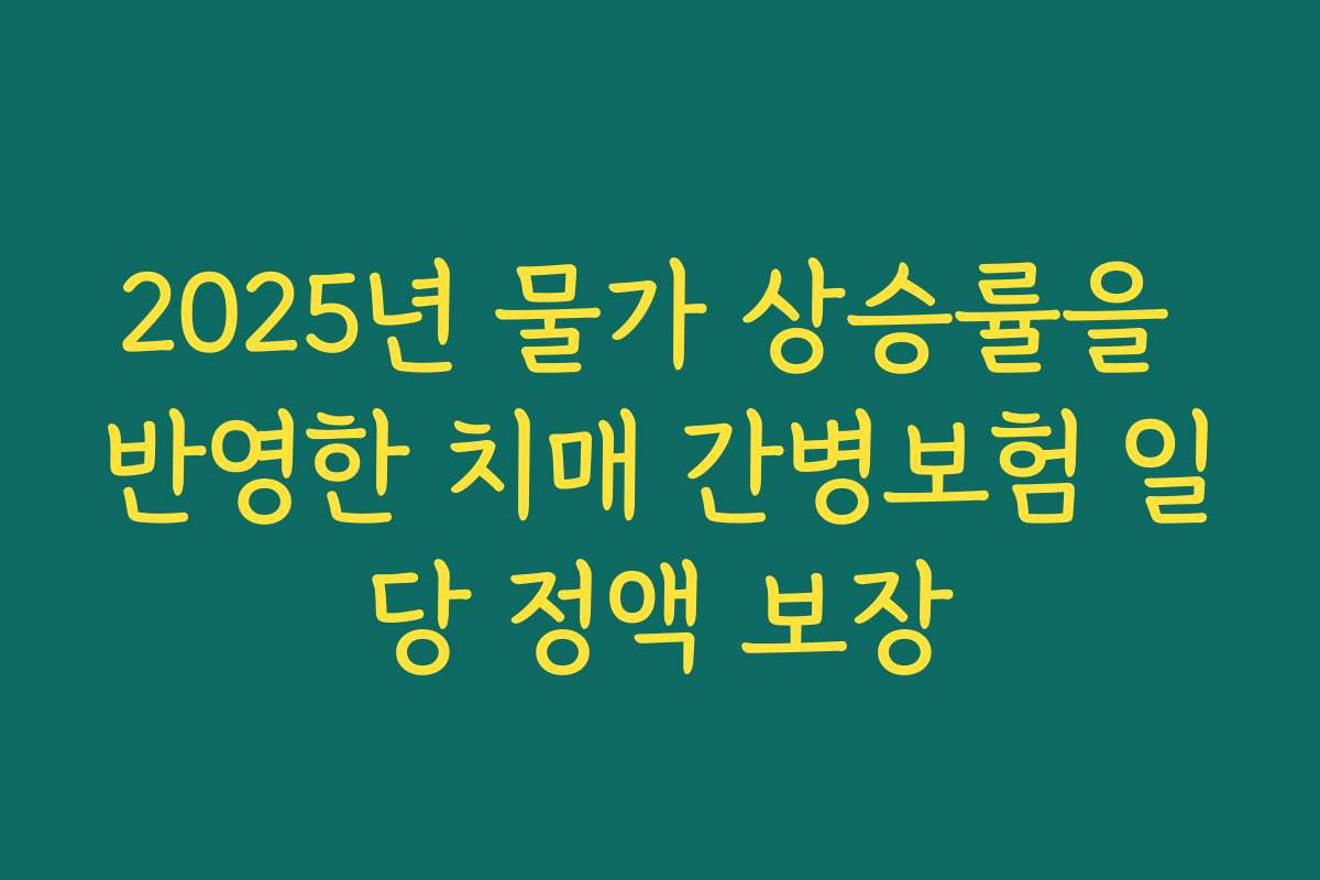 2025년 물가 상승률을 반영한 치매 간병보험 일당 정액 보장